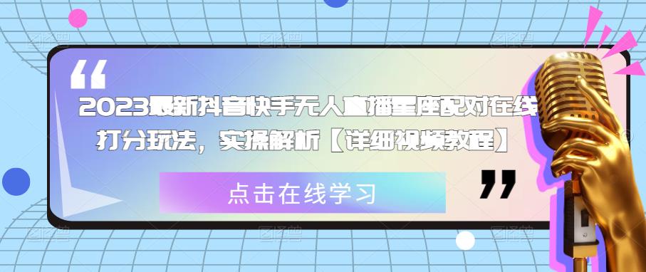 2023最新抖音快手无人直播星座配对在线打分玩法，实操解析【详细视频教程】-成长印记