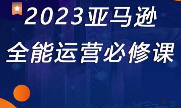 2023亚马逊全能运营必修课，全面认识亚马逊平台+精品化选品+CPC广告的极致打法-成长印记