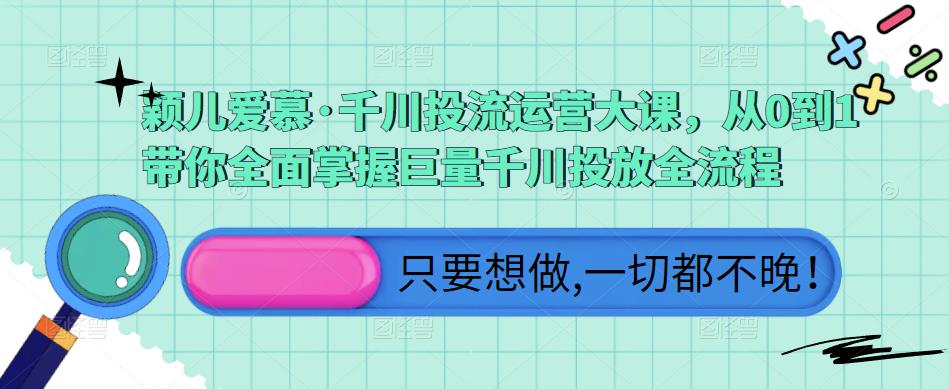 颖儿爱慕·千川投流运营大课，从0到1带你全面掌握巨量千川投放全流程-成长印记