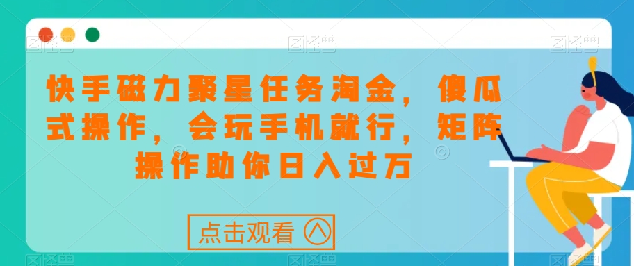 快手磁力聚星任务淘金，傻瓜式操作，会玩手机就行，矩阵操作助你日入过万-成长印记