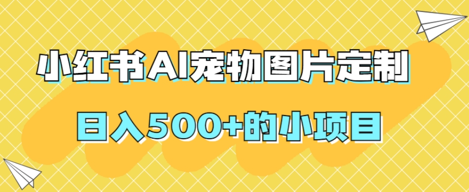 小红书AI宠物图片定制，日入500+的小项目-成长印记