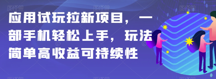 应用试玩拉新项目，一部手机轻松上手，玩法简单高收益可持续性【揭秘】-成长印记