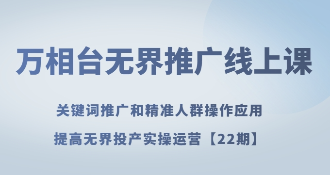 万相台无界推广线上课关键词推广和精准人群操作应用，提高无界投产实操运营【22期】-成长印记