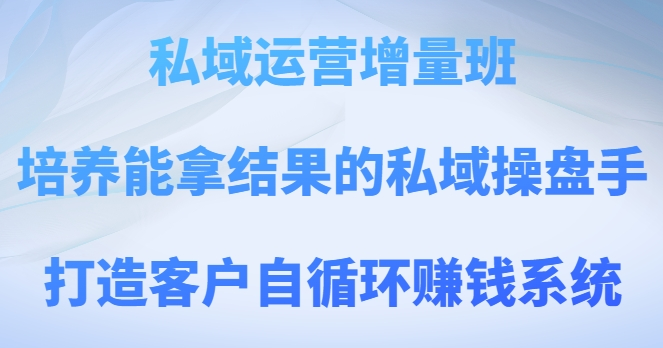 私域运营增量班，培养能拿结果的私域操盘手，打造客户自循环赚钱系统-成长印记