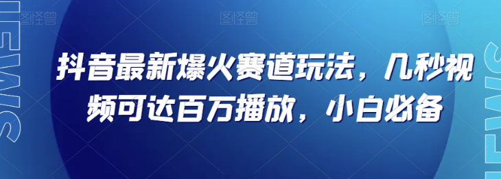 抖音最新爆火赛道玩法，几秒视频可达百万播放，小白必备（附素材）【揭秘】-成长印记