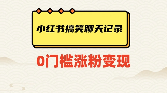 小红书搞笑聊天记录快速爆款变现项目100+【揭秘】-成长印记