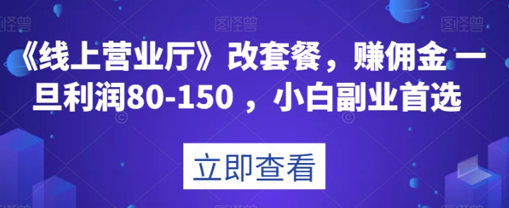 《线上营业厅》改套餐，赚佣金一旦利润80-150，小白副业首选【揭秘】-成长印记