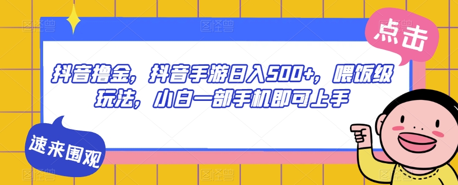 抖音撸金，抖音手游日入500+，喂饭级玩法，小白一部手机即可上手【揭秘】-成长印记