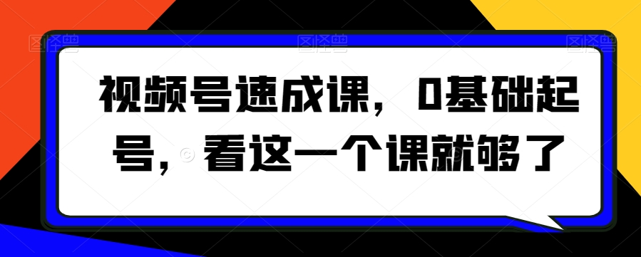 视频号速成课，​0基础起号，看这一个课就够了-成长印记