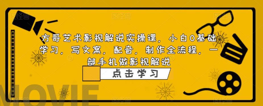 方哥艺术影视解说实操课，小白0基础学习，写文案，配音，制作全流程，一部手机做影视解说-成长印记