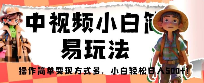 中视频小白简易玩法，操作简单变现方式多，小白轻松日入500+！【揭秘】-成长印记