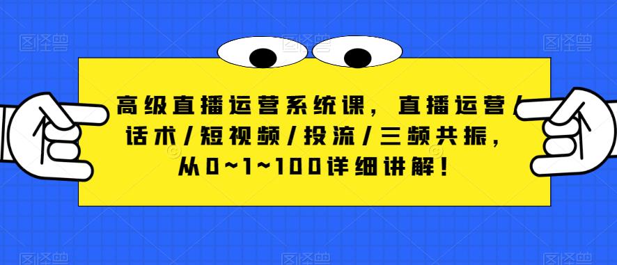 高级直播运营系统课，直播运营/话术/短视频/投流/三频共振，从0~1~100详细讲解！-成长印记