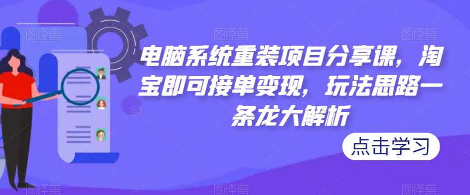 电脑系统重装项目分享课，淘宝即可接单变现，玩法思路一条龙大解析-成长印记