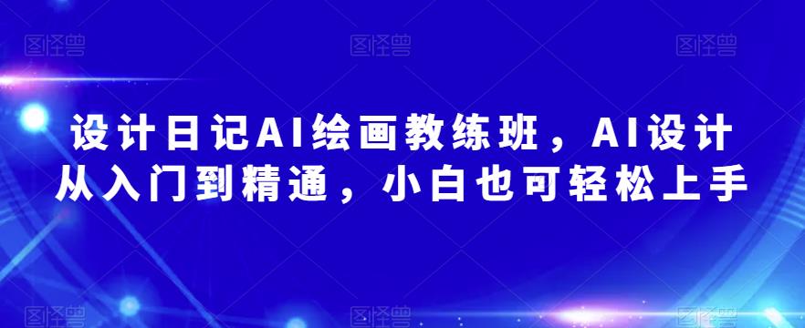 设计日记AI绘画教练班，AI设计从入门到精通，小白也可轻松上手-成长印记