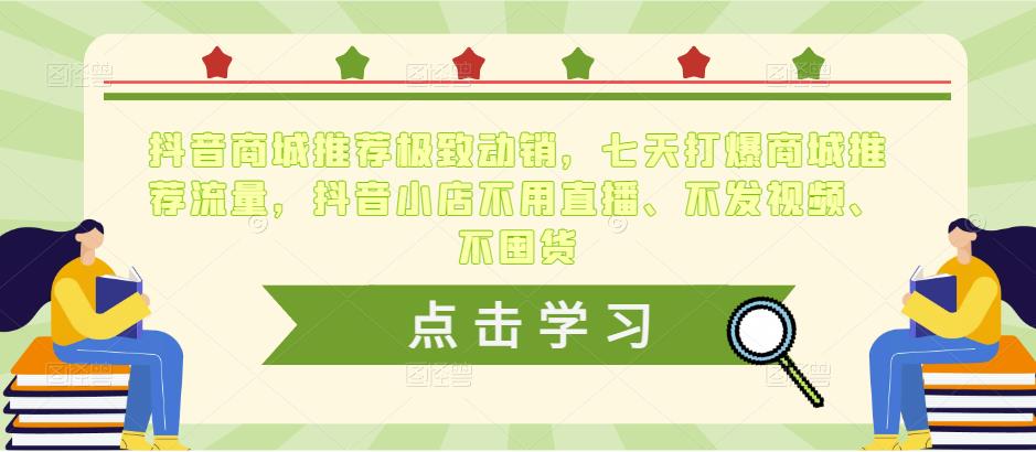 抖音商城推荐极致动销，七天打爆商城推荐流量，抖音小店不用直播、不发视频、不囤货-成长印记