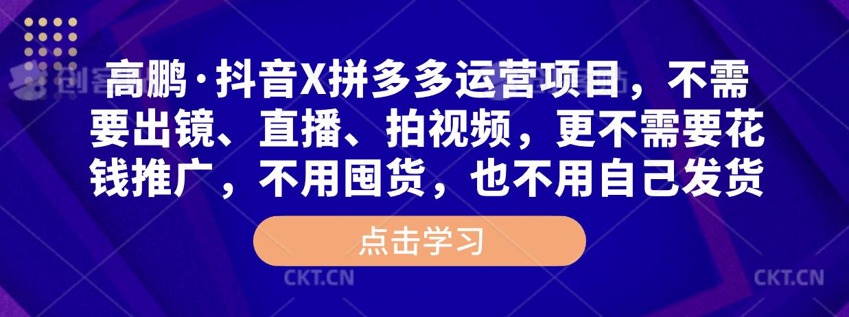 高鹏·抖音X拼多多运营项目，不需要出镜、直播、拍视频，不需要花钱推广，不用囤货，不用自己发货-成长印记