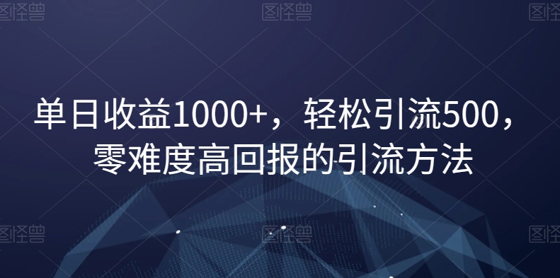 单日收益1000+，轻松引流500，零难度高回报的引流方法【揭秘】-成长印记