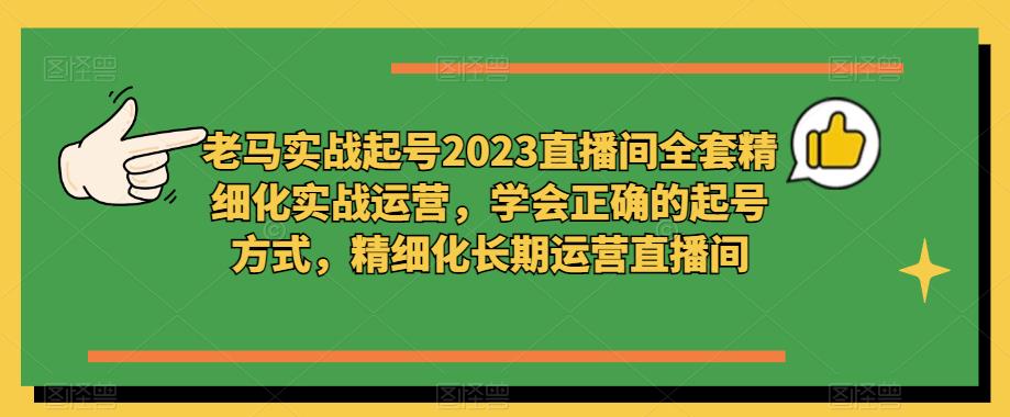 老马实战起号2023直播间全套精细化实战运营，学会正确的起号方式，精细化长期运营直播间-成长印记