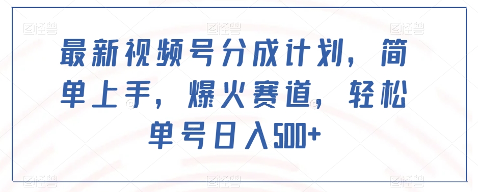 最新视频号分成计划，简单上手，爆火赛道，轻松单号日入500+-成长印记