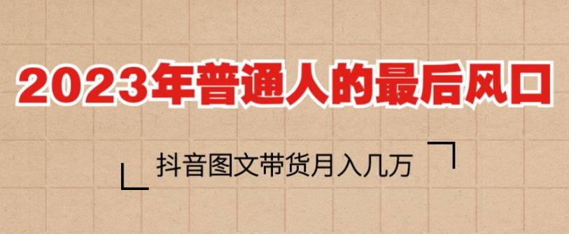 2023年普通人的最后风口，抖音图文带货月入几万，只需一部手机即可操作-成长印记