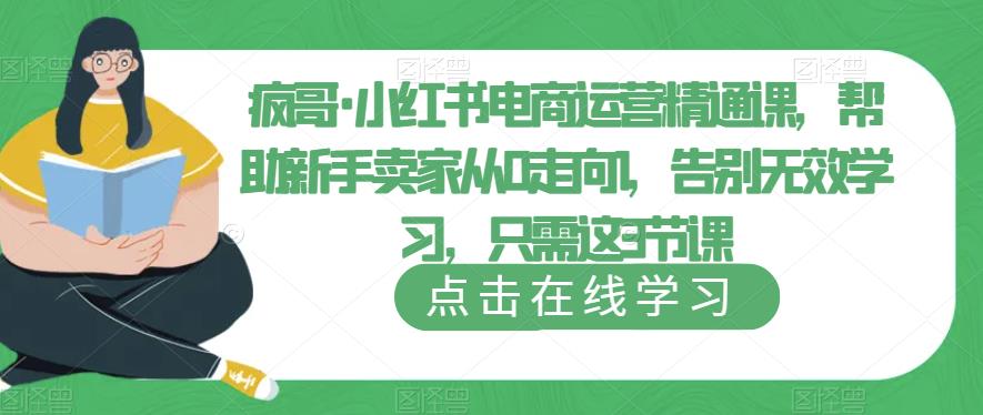 疯哥·小红书电商运营精通课，帮助新手卖家从0走向1，告别无效学习，只需这3节课-成长印记