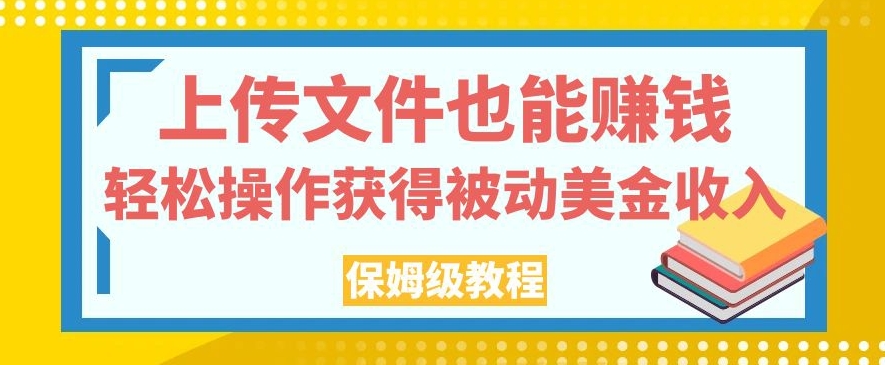 上传文件也能赚钱，轻松操作获得被动美金收入，保姆级教程【揭秘】-成长印记