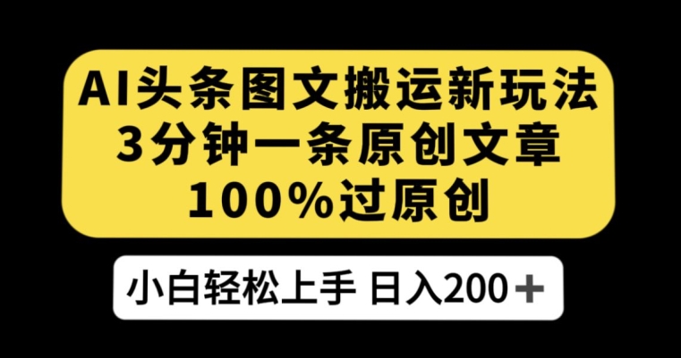 AI头条图文搬运新玩法，3分钟一条原创文章，100%过原创轻松日入200+【揭秘】-成长印记