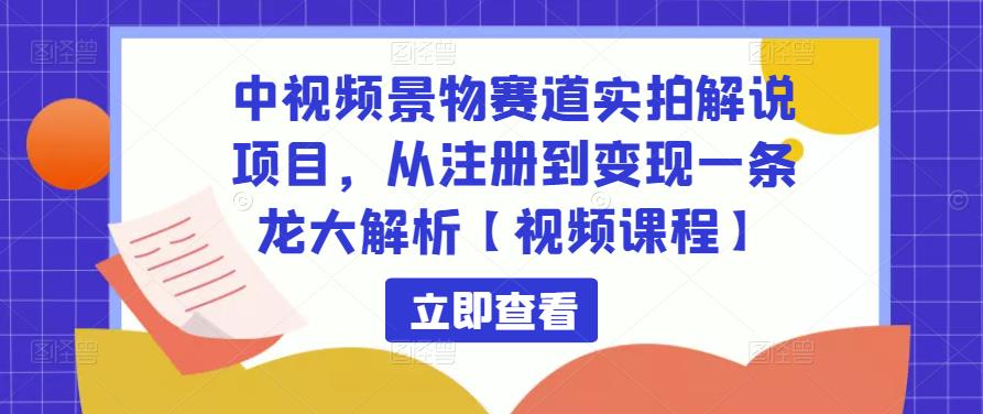 中视频景物赛道实拍解说项目，从注册到变现一条龙大解析【视频课程】-成长印记