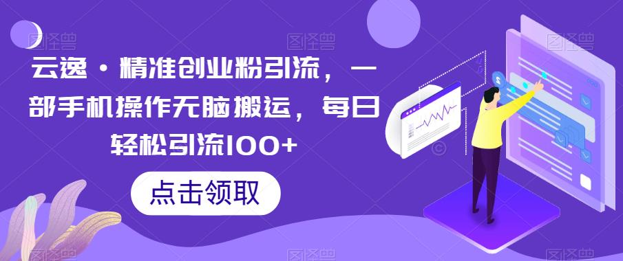 云逸·精准创业粉引流，一部手机操作无脑搬运，每日轻松引流100+-成长印记