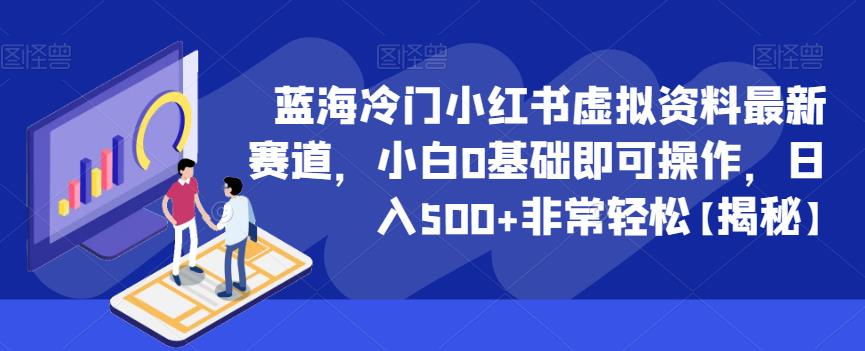 蓝海冷门小红书虚拟资料最新赛道，小白0基础即可操作，日入500+非常轻松【揭秘】-成长印记