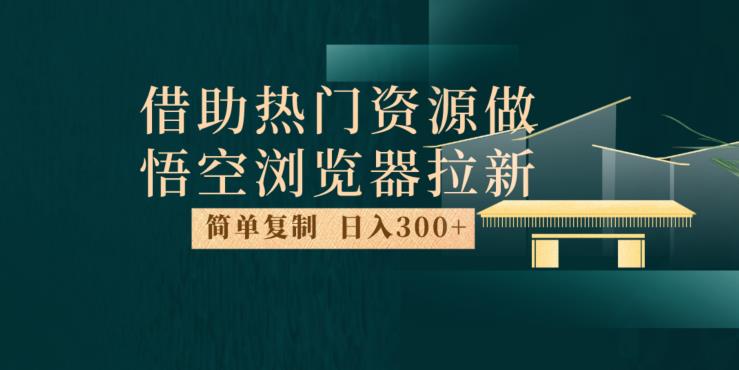 最新借助热门资源悟空浏览器拉新玩法，日入300+，人人可做，每天1小时【揭秘】-成长印记