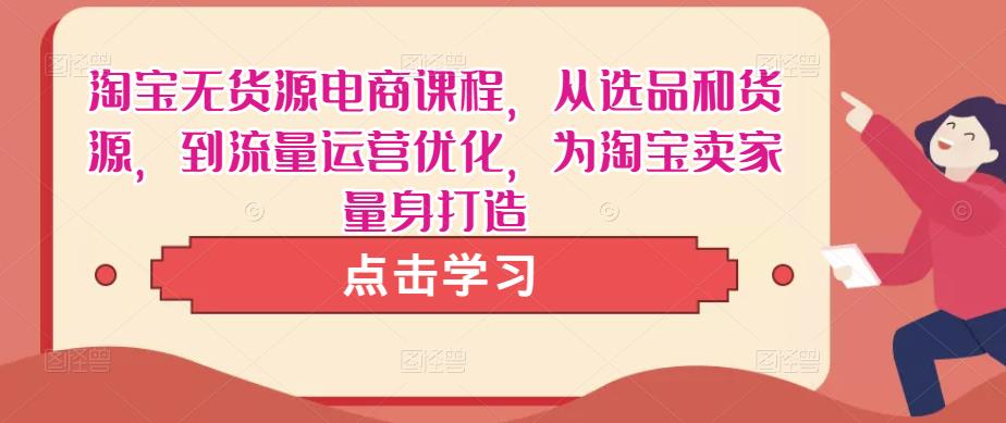 淘宝无货源电商课程，从选品和货源，到流量运营优化，为淘宝卖家量身打造-成长印记