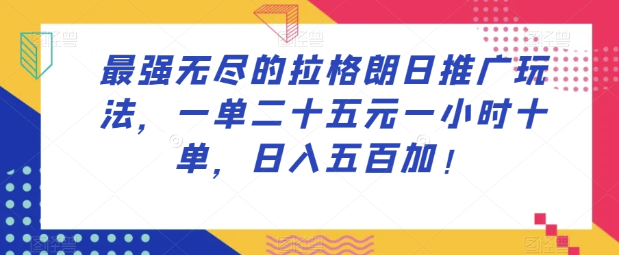 最强无尽的拉格朗日推广玩法，一单二十五元一小时十单，日入五百加！-成长印记