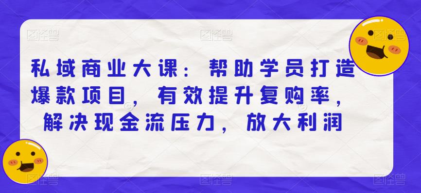 私域商业大课：帮助学员打造爆款项目，有效提升复购率，解决现金流压力，放大利润-成长印记