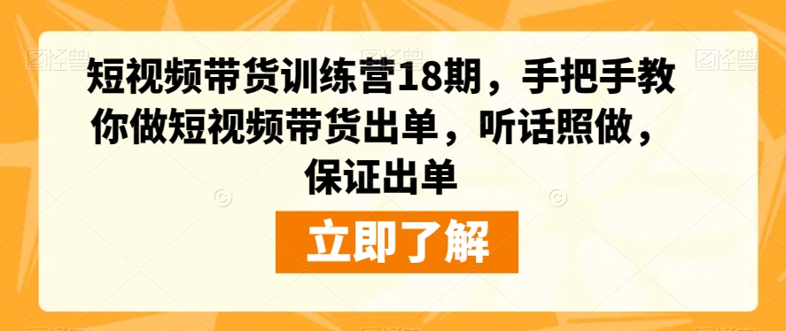 短视频带货训练营18期，手把手教你做短视频带货出单，听话照做，保证出单-成长印记