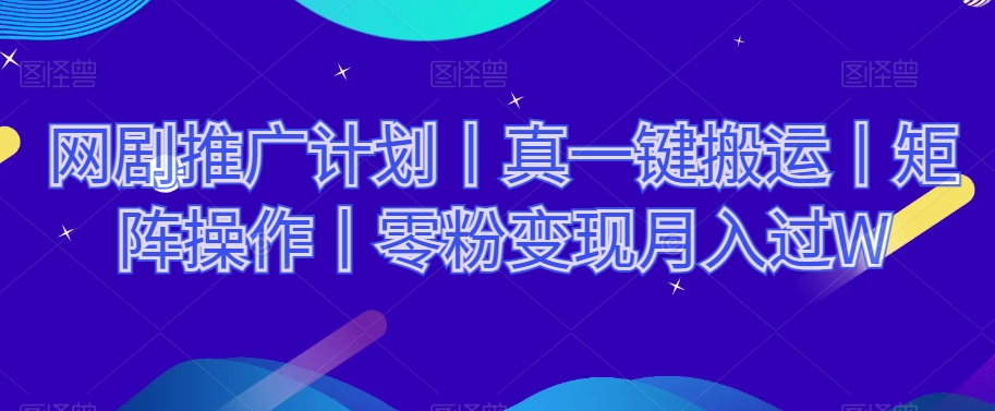 网剧推广计划丨真一键搬运丨矩阵操作丨零粉变现月入过W-成长印记