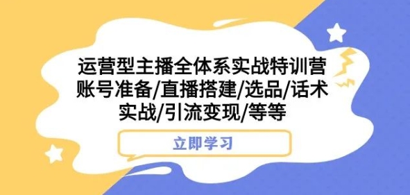 运营型主播全体系实战特训营，账号准备/直播搭建/选品/话术实战/引流变现/等等-成长印记