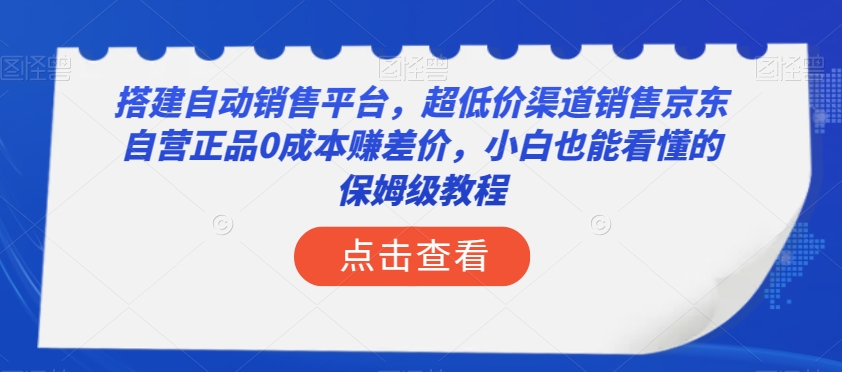 搭建自动销售平台，超低价渠道销售京东自营正品0成本赚差价，小白也能看懂的保姆级教程【揭秘】-成长印记