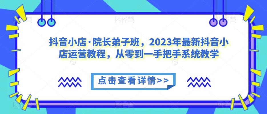 抖音小店·院长弟子班，2023年最新抖音小店运营教程，从零到一手把手系统教学-成长印记