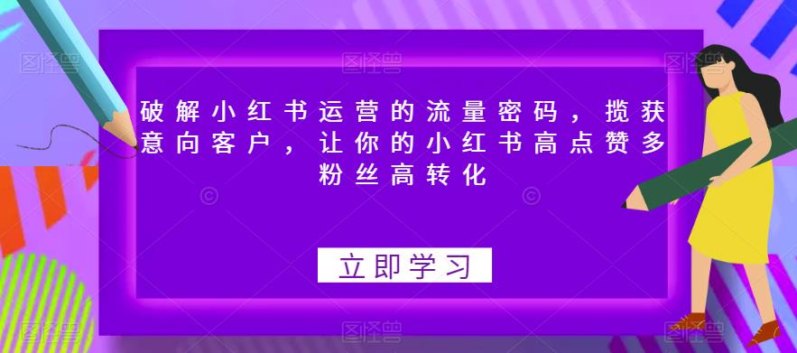 破解小红书运营的流量密码，揽获意向客户，让你的小红书高点赞多粉丝高转化-成长印记