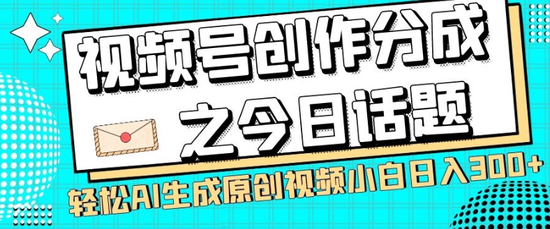 视频号创作分成之今日话题，两种方法，轻松AI生成原创视频，小白日入300+-成长印记