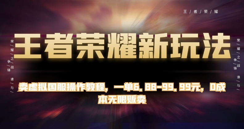 王者荣耀新玩法，卖虚拟国服操作教程，一单6.88-99.99元，0成本无限贩卖【揭秘】-成长印记