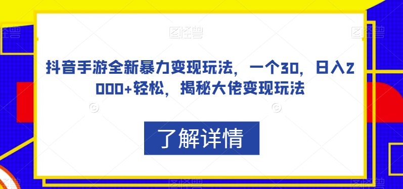 抖音手游全新暴力变现玩法，一个30，日入2000+轻松，揭秘大佬变现玩法【揭秘】-成长印记