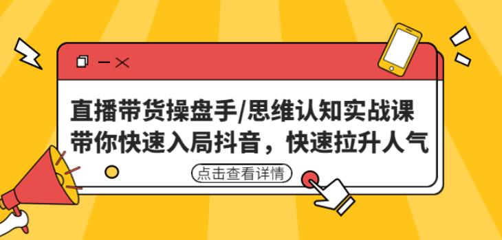 直播带货操盘手/思维认知实战课：带你快速入局抖音，快速拉升人气！-成长印记