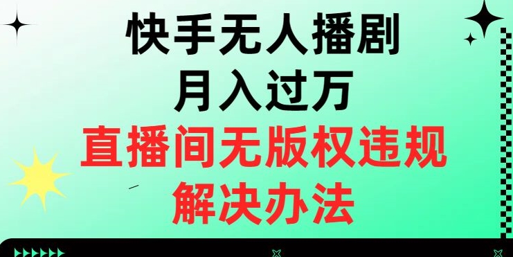 快手无人播剧月入过万，直播间无版权违规的解决办法【揭秘】-成长印记