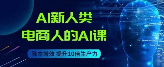 AI新人类-电商人的AI课，用世界先进的AI帮助电商降本增效-成长印记