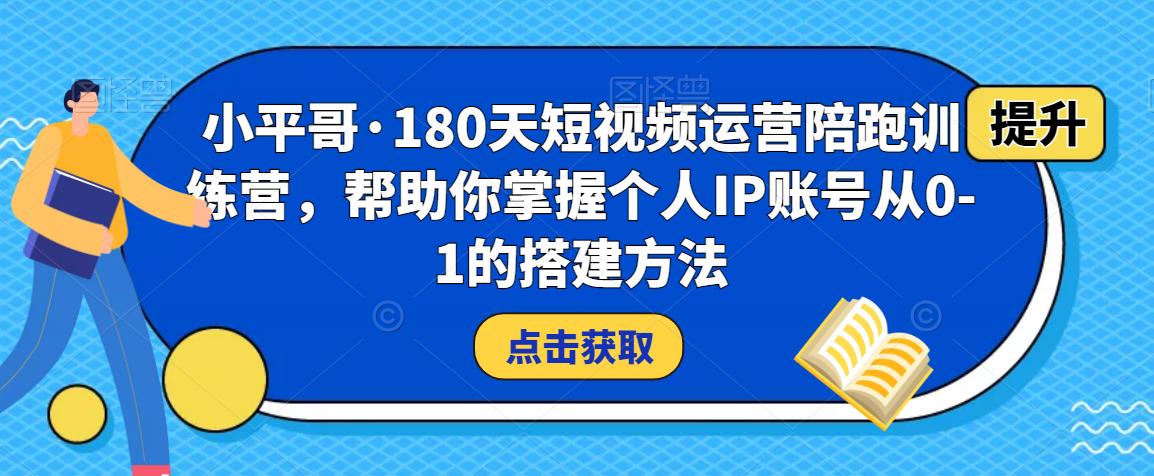 小平哥·180天短视频运营陪跑训练营，帮助你掌握个人IP账号从0-1的搭建方法-成长印记