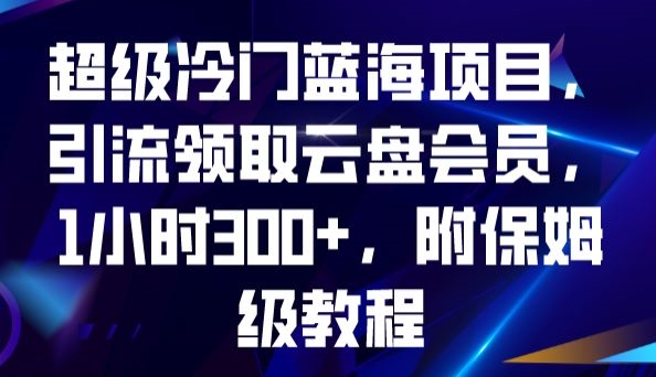 超级冷门蓝海项目，引流领取云盘会员，1小时300+，附保姆级教程-成长印记