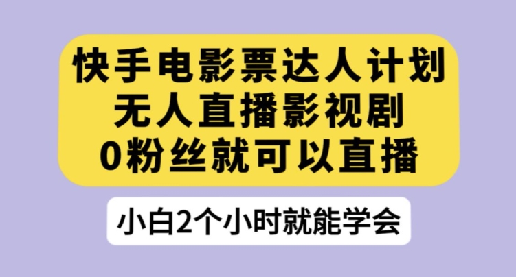 快手电影票达人计划，无人直播影视剧，0粉丝就可以直播【揭秘】-成长印记