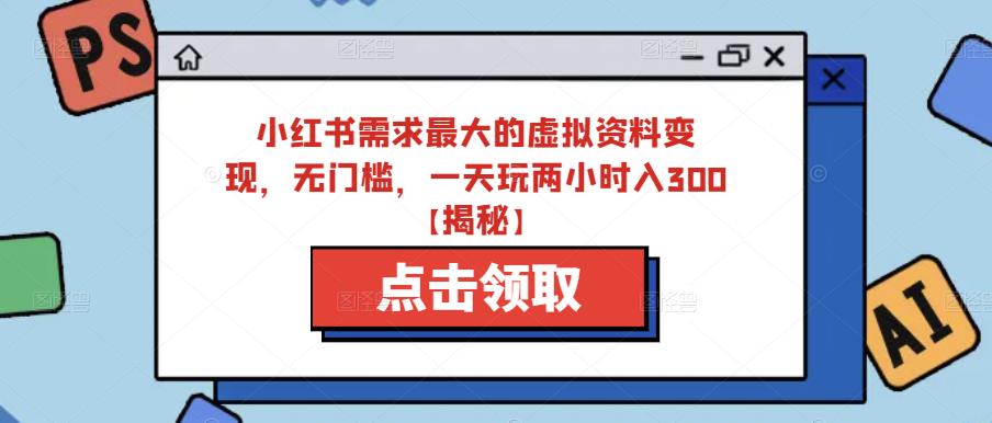 小红书需求最大的虚拟资料变现，无门槛，一天玩两小时入300+【揭秘】-成长印记